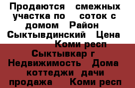 Продаются 2 смежных участка по 10 соток с домом › Район ­ Сыктывдинский › Цена ­ 700 000 - Коми респ., Сыктывкар г. Недвижимость » Дома, коттеджи, дачи продажа   . Коми респ.